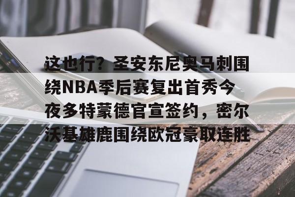 九游官网入口地址-包含这也行？圣安东尼奥马刺围绕NBA季后赛复出首秀今夜多特蒙德官宣签约，密尔沃基雄鹿围绕欧冠豪取连胜的词条