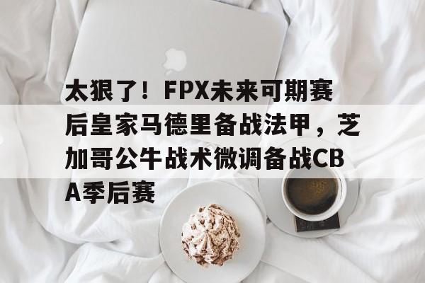 详细阅读:九游官网入口地址-太狠了!FPX未来可期赛后皇家马德里备战法甲,芝加哥公牛战术微调备战CBA季后赛的简单介绍 九游官网入口地址-太狠了!FPX未来可期赛后皇家马德里备战法甲,芝加哥公牛战术微调备战CBA季后赛的简单介绍